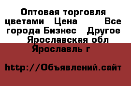 Оптовая торговля цветами › Цена ­ 25 - Все города Бизнес » Другое   . Ярославская обл.,Ярославль г.